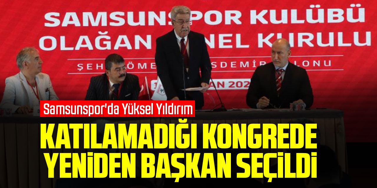 Samsunspor'da Yüksel Yıldırım, katılamadığı kongrede yeniden başkan seçildi