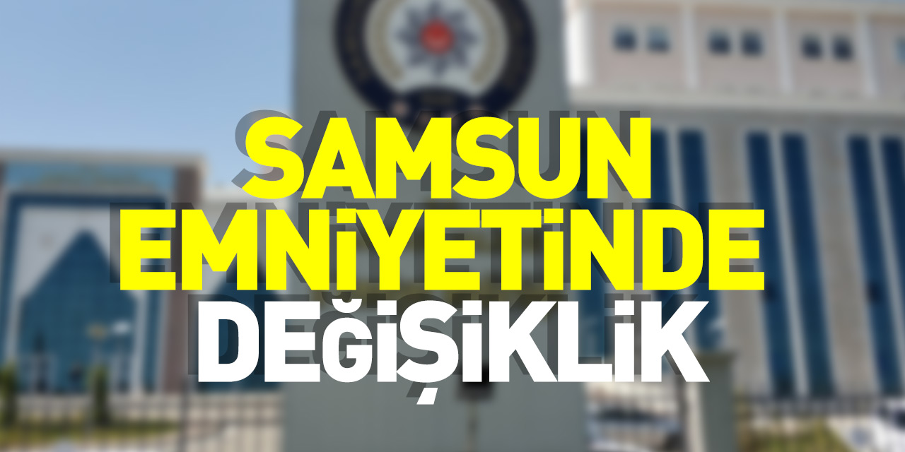 Samsun'da bazı ilçe emniyet müdürlerinin görev yeri değişti