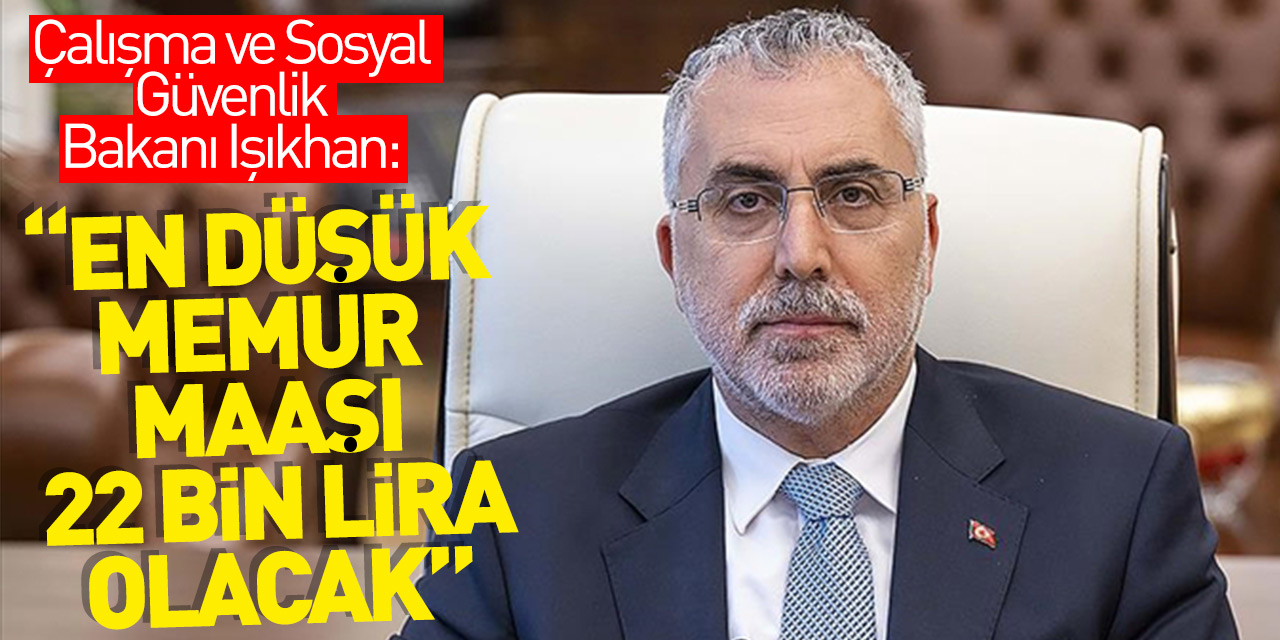Çalışma ve Sosyal Güvenlik Bakanı Işıkhan: Teklifte en düşük memur maaşı 22 bin lira olacak