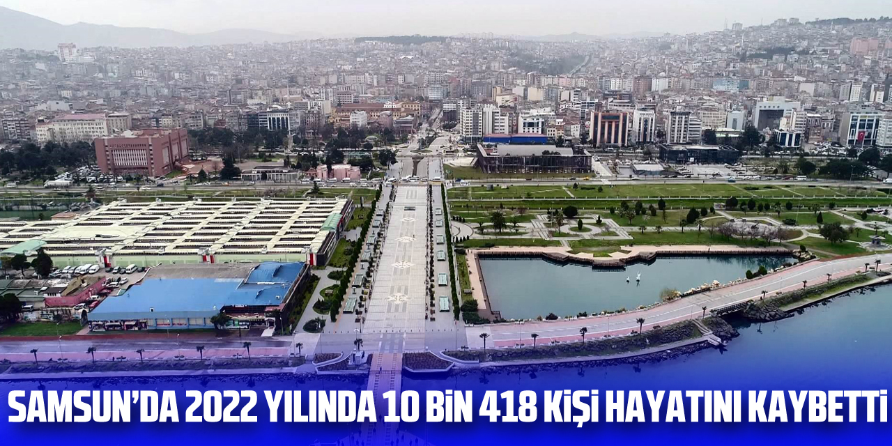 Samsun’da 2022 yılında 10 bin 418 kişi hayatını kaybetti