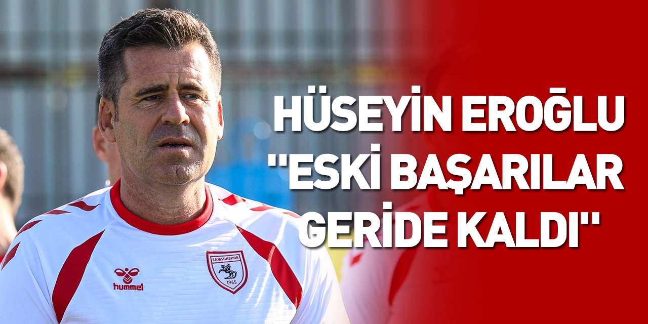 Hüseyin Eroğlu: "Eski başarılar geride kaldı"