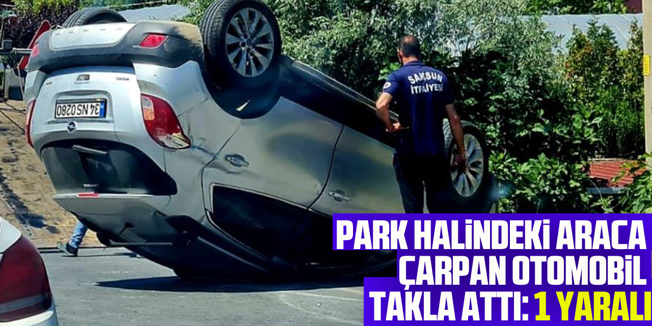 Samsun'da park halindeki araca çarpan otomobil takla attı: 1 yaralı