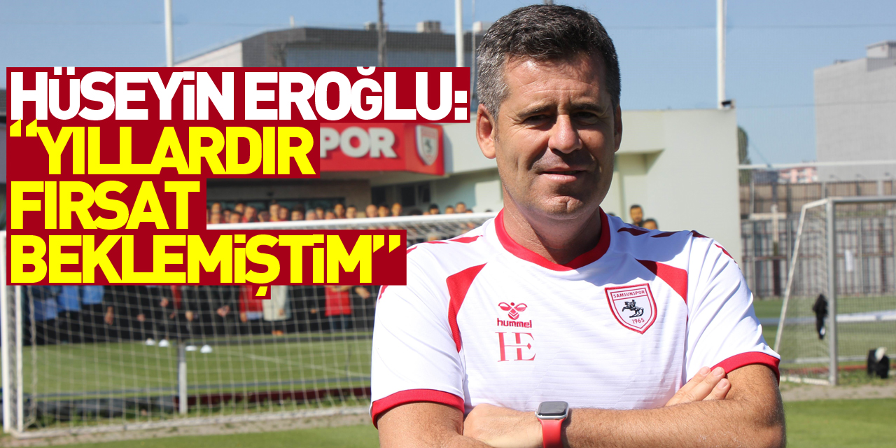 Hüseyin Eroğlu: “Yıllardır Süper Lig’de çalışmak için fırsat beklemiştim”