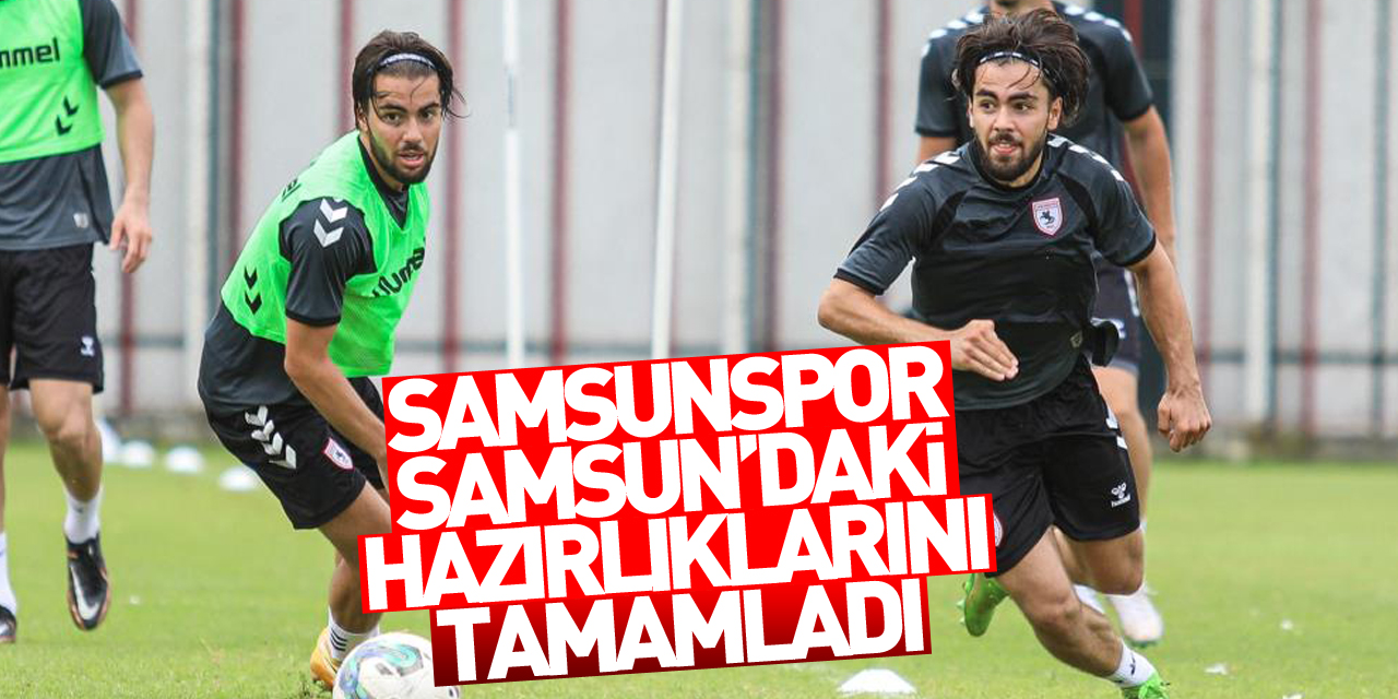 Samsunspor, Samsun’daki hazırlıklarını tamamladı