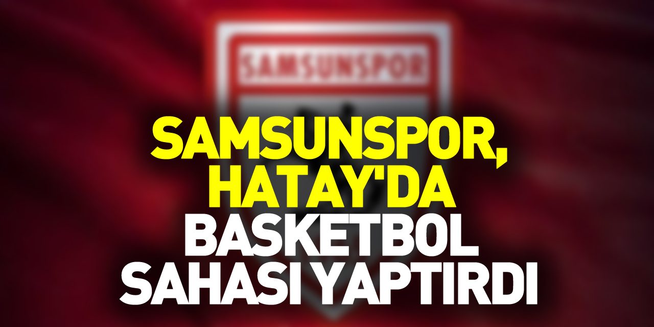 Samsunspor, Hatay'da basketbol sahası yaptırdı