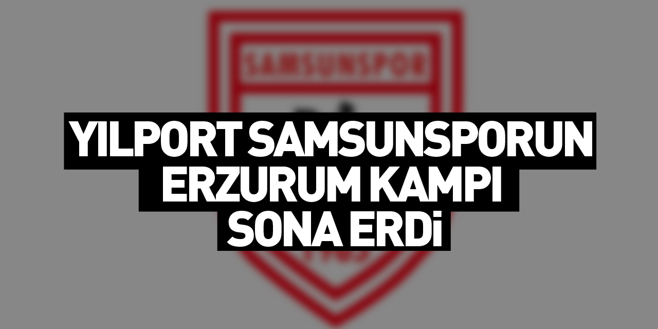 Yılport Samsunspor'un Erzurum kampı sona erdi