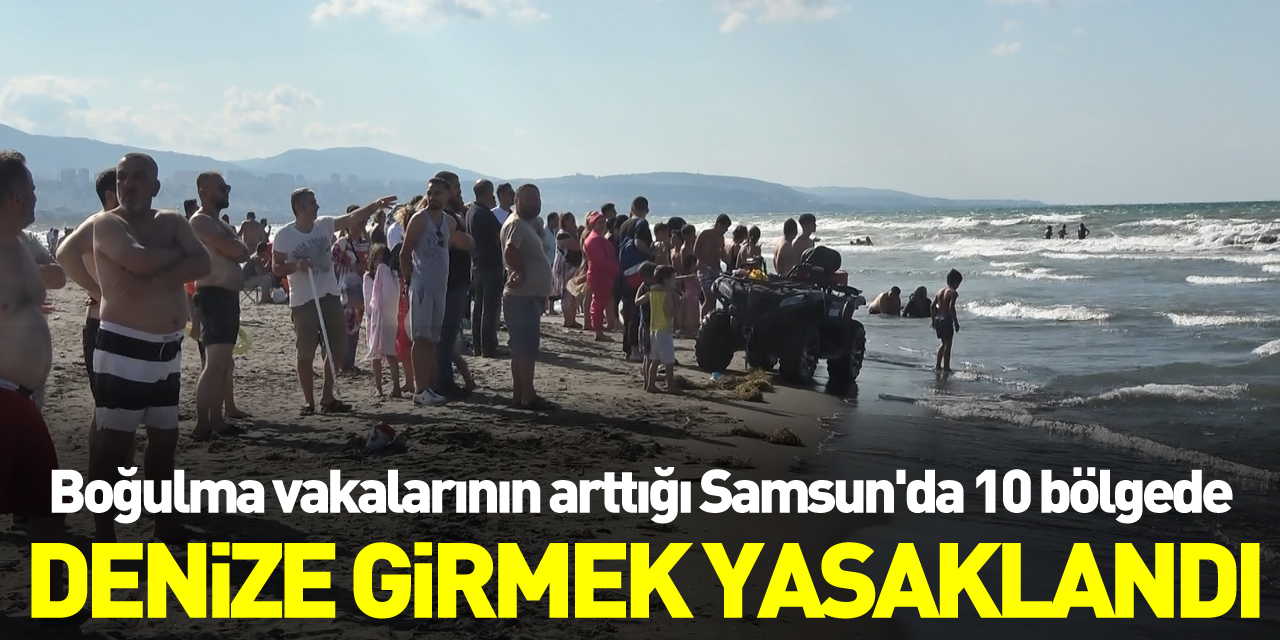 Boğulma vakalarının arttığı Samsun'da 10 bölgede denize girmek yasaklandı