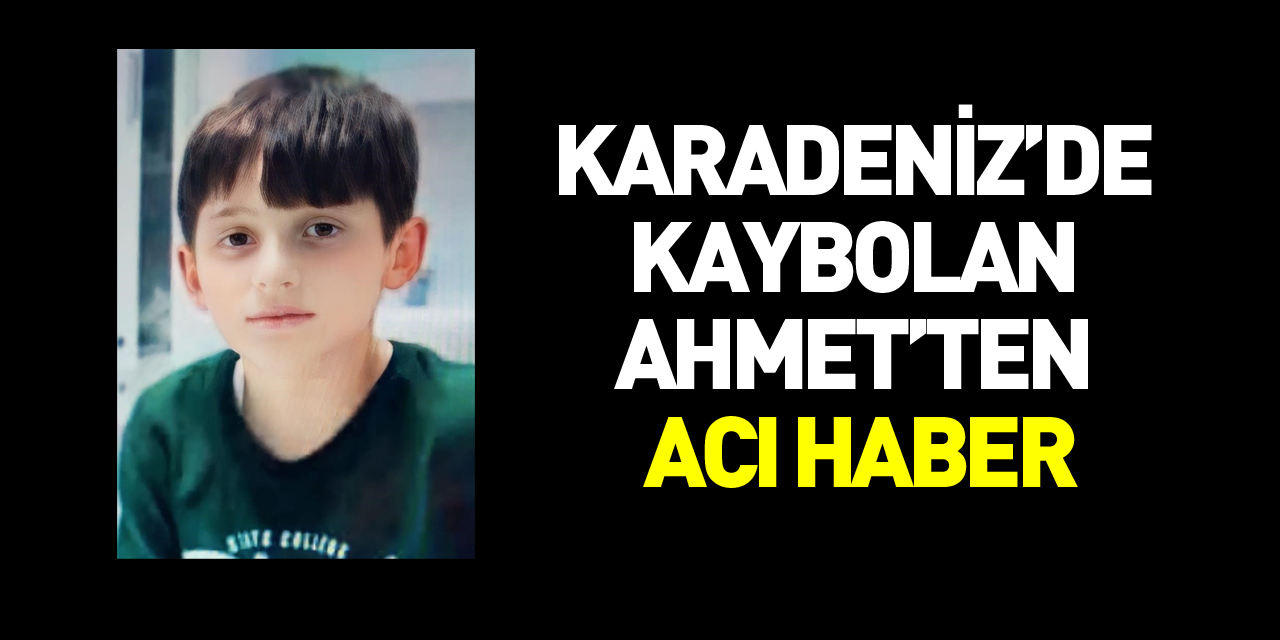 Karadeniz’de kaybolan 11 yaşındaki Ahmet'ten acı haber