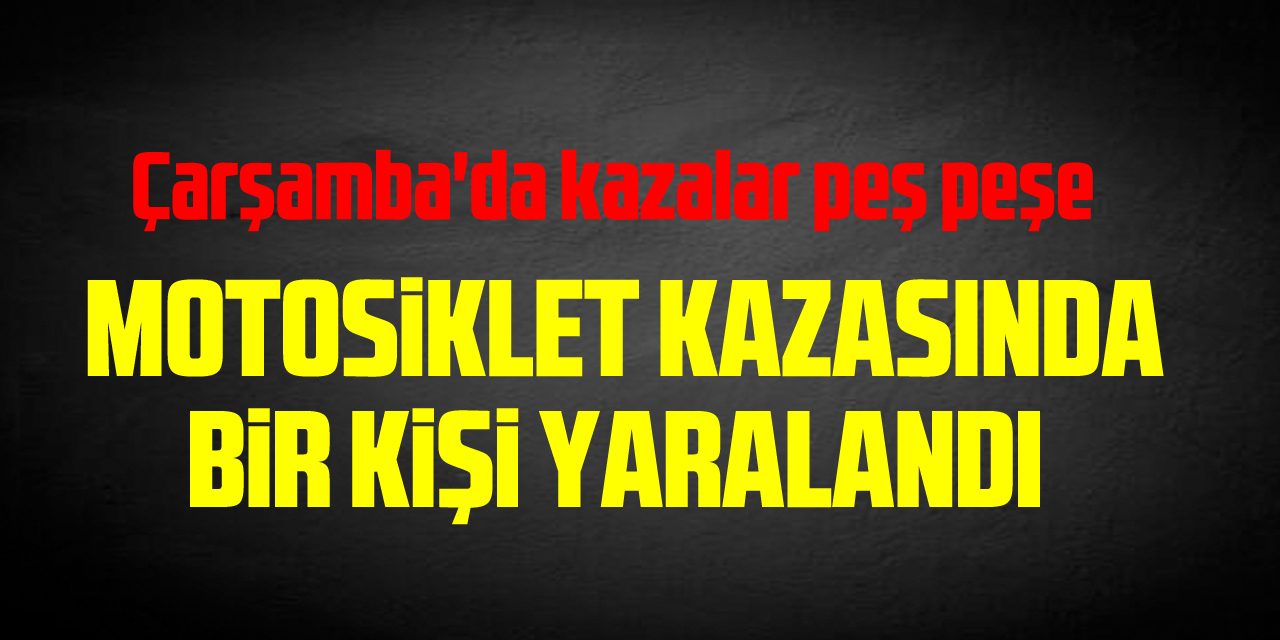 Çarşamba'da otomobille motosikletin çarpıştığı kazada bir kişi yaralandı