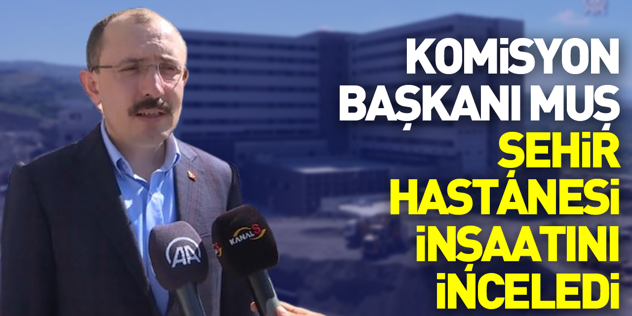 Komisyon Başkanı Muş Şehir Hastanesi inşaatını inceledi