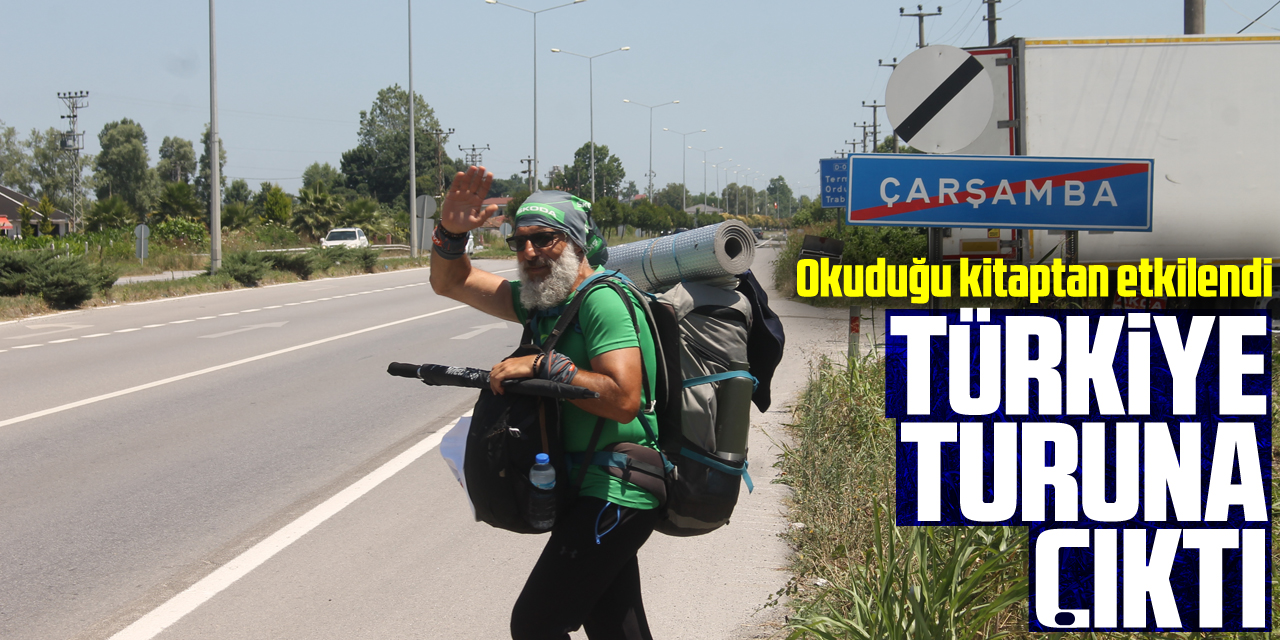 Okuduğu kitaptan etkilenip yürüyerek Türkiye turuna çıktı