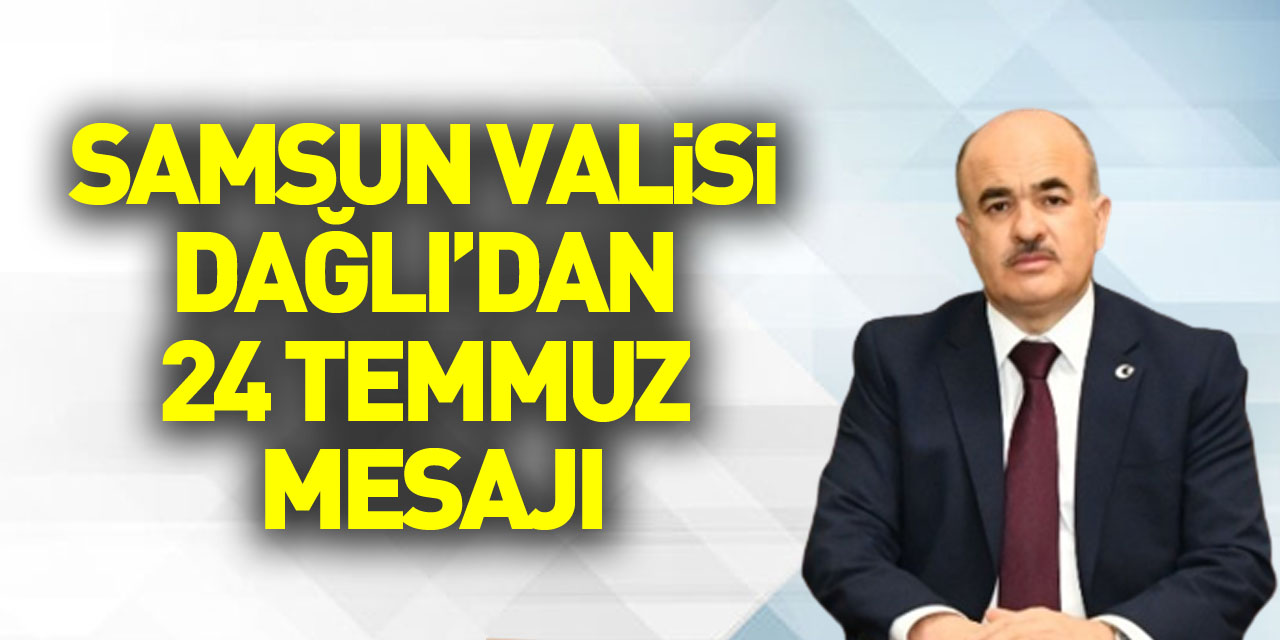 Samsun Valisi Dağlı'dan 24 Temmuz Gazeteciler ve Basın Bayramı mesajı