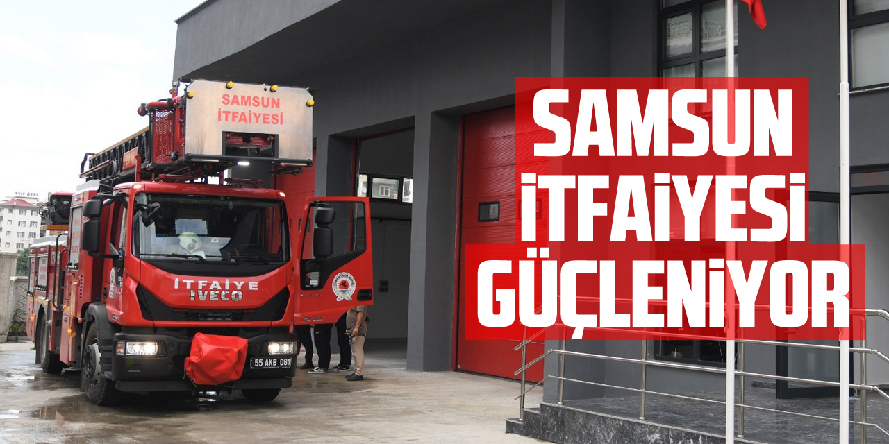 Samsun itfaiyesi güçleniyor