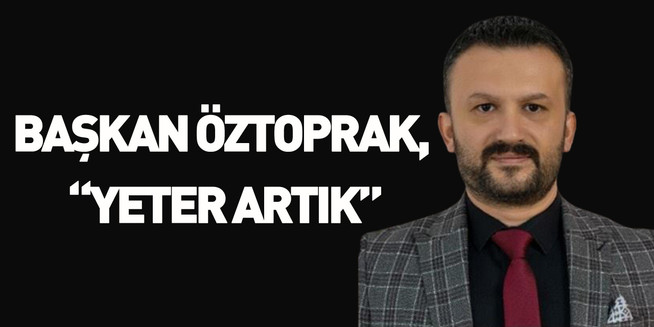 Başkan Öztoprak, “Yeter Artık”