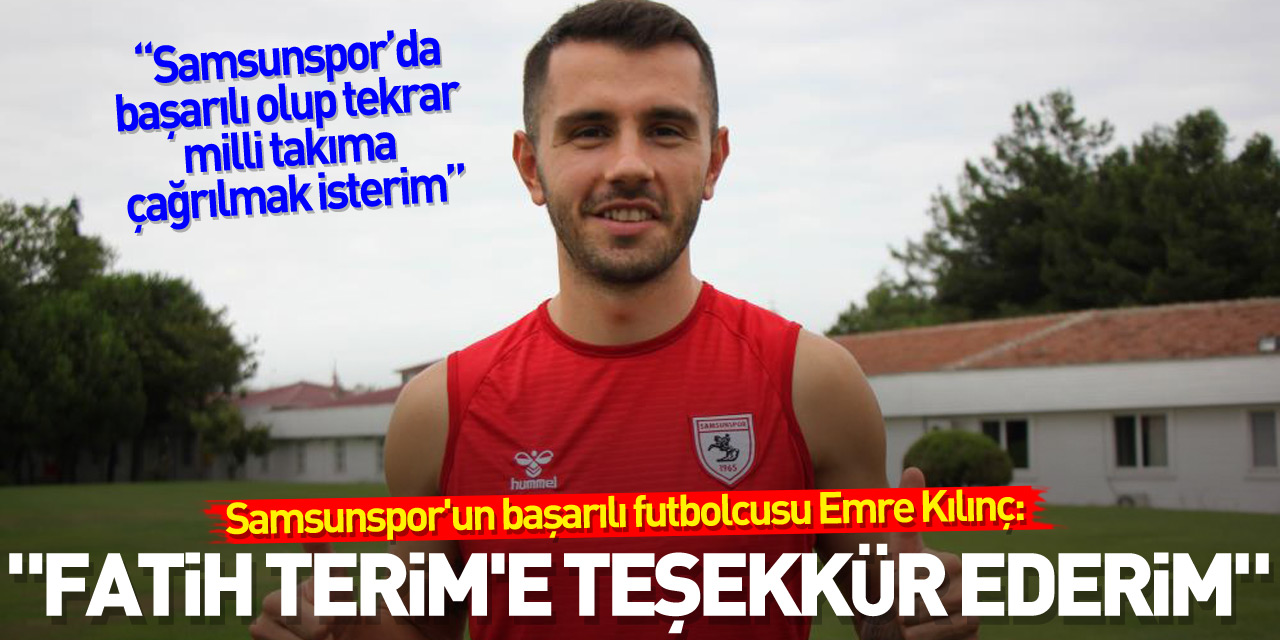 Emre Kılınç: “Samsunspor’da başarılı olup tekrar milli takıma çağrılmak isterim”