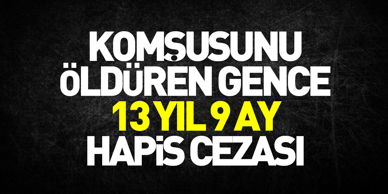 Komşusunu öldüren gence 13 yıl 9 ay hapis cezası