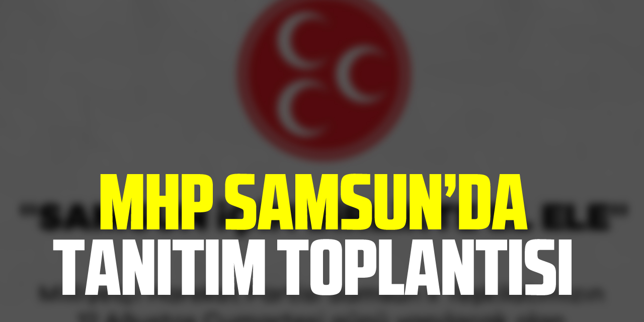 MHP Samsun’da tanıtım toplantısı