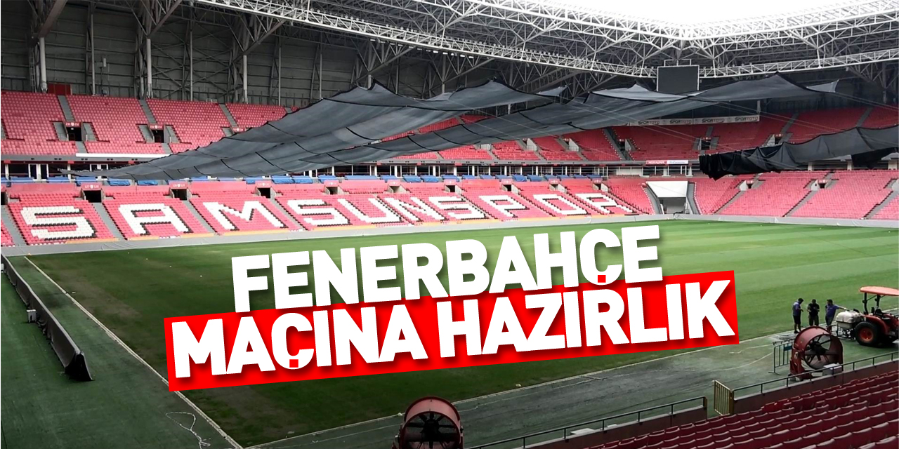 Samsun 19 Mayıs Stadyumu Fenerbahçe maçına hazırlanıyor