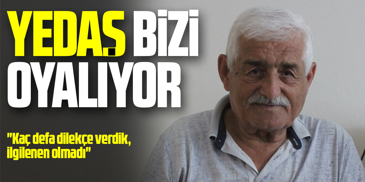 “YEDAŞ Bizi oyalıyor”