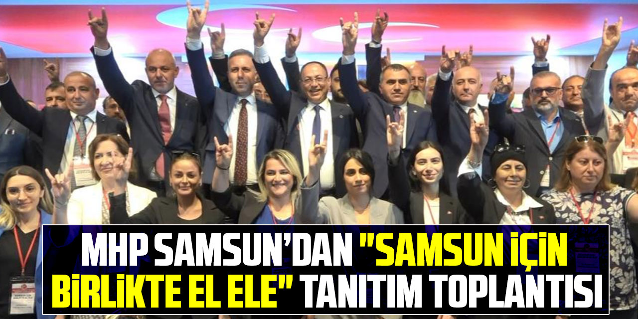 MHP Samsun’dan "Samsun için Birlikte El Ele" tanıtım toplantısı