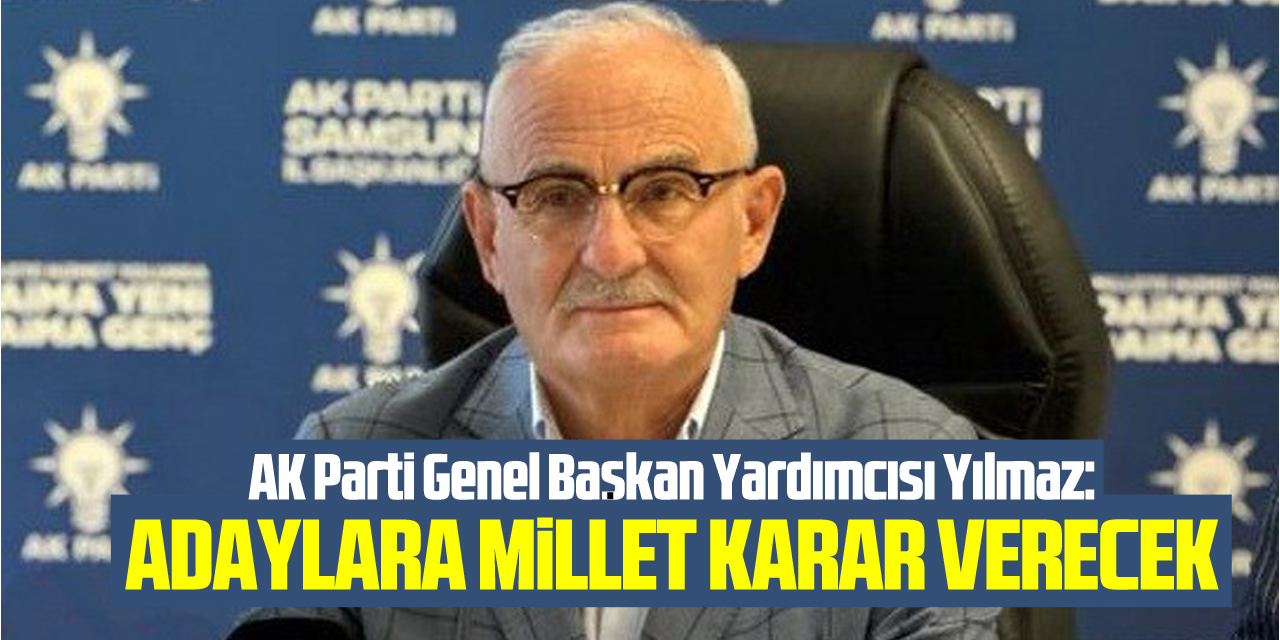 AK Parti Genel Başkan Yardımcısı Yılmaz: “Adaylara millet karar verecek”