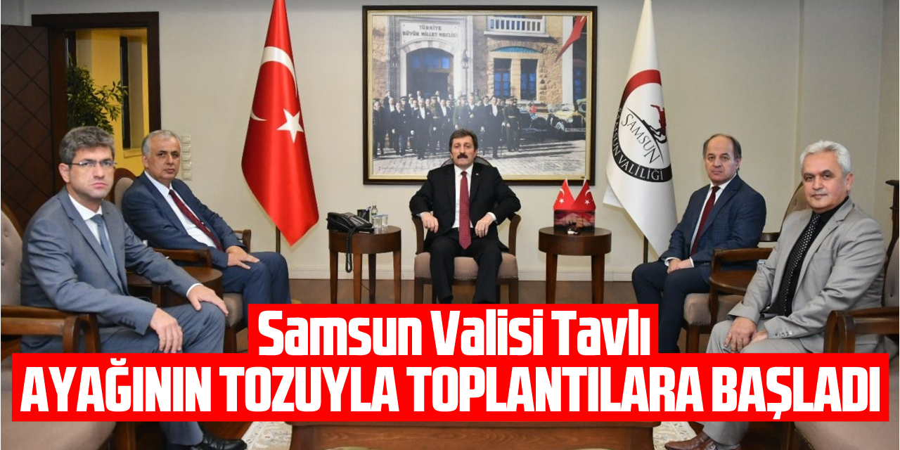 Samsun Valisi Tavlı, ayağının tozuyla toplantılara başladı