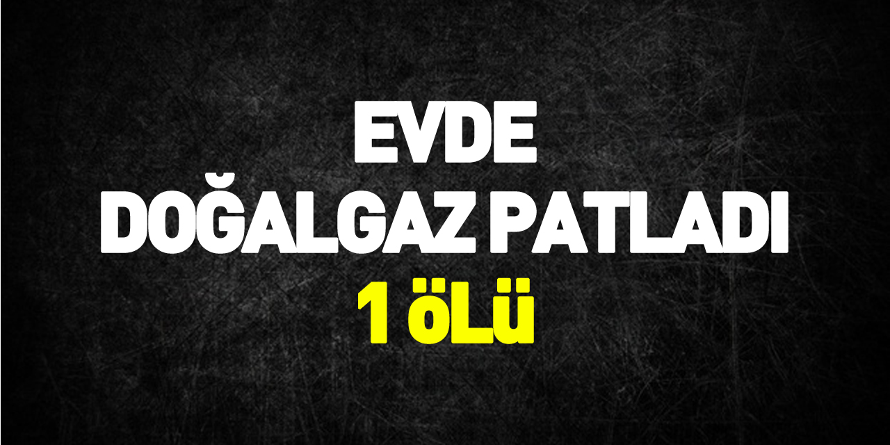 Amasya'da bir evde doğalgaz patlaması: 1 ölü