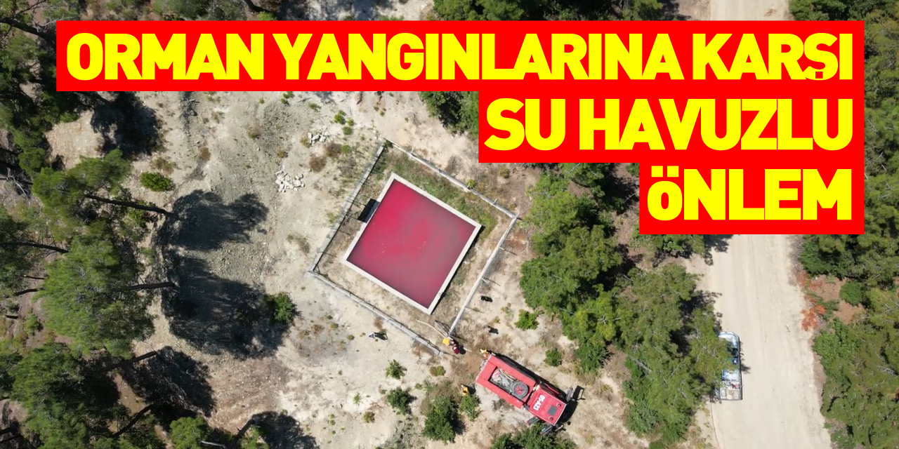 Orman yangınlarına karşı 'su havuzu' önlemi: Yangına erken müdahale için tasarlandı