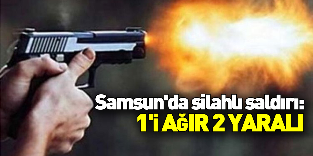 Samsun'da silahlı saldırı: 1'i ağır 2 yaralı