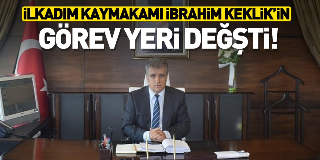 İlkadım Kaymakamı  İbrahim Keklik ’in görev yeri değişti!