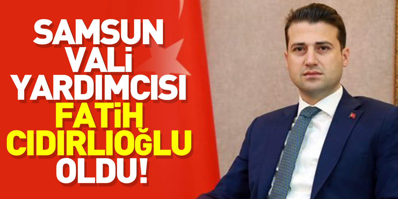 Samsun Vali Yardımcısı Fatih Cıdırlıoğlu oldu!