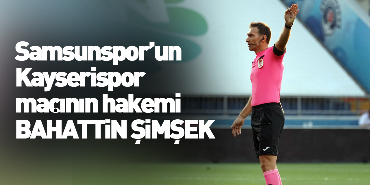 Kayserispor - Samsunspor maçını Bahattin Şimşek yönetecek