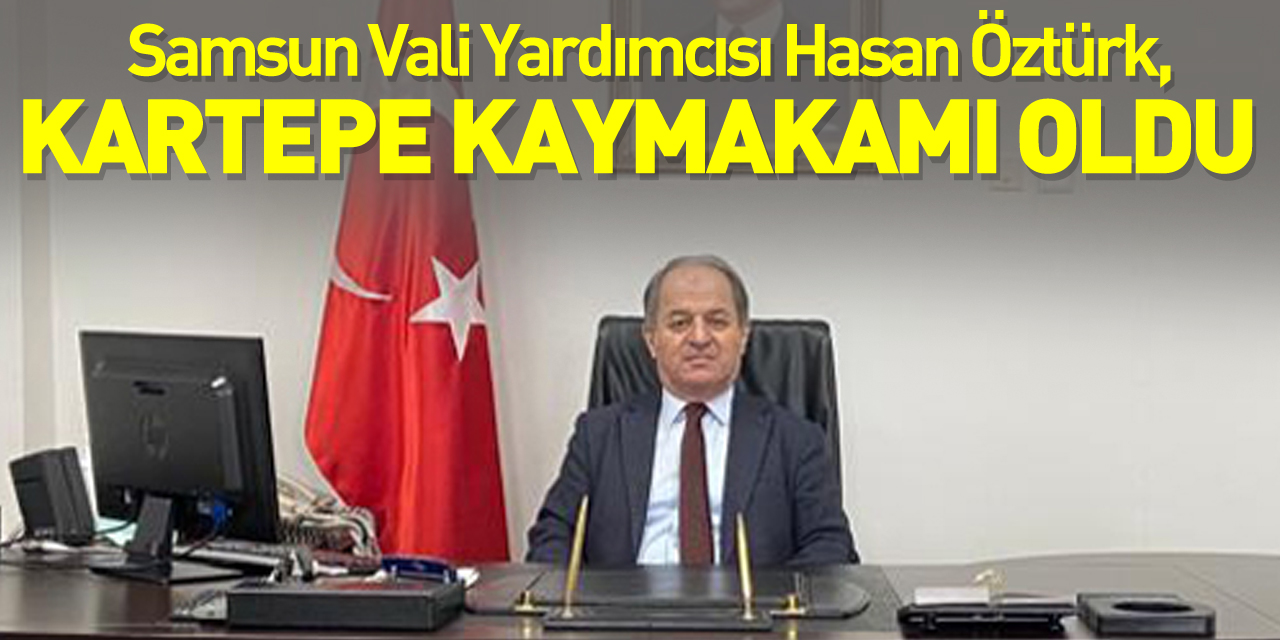 Samsun Vali Yardımcısı Hasan Öztürk Kartepe Kaymakamı oldu.