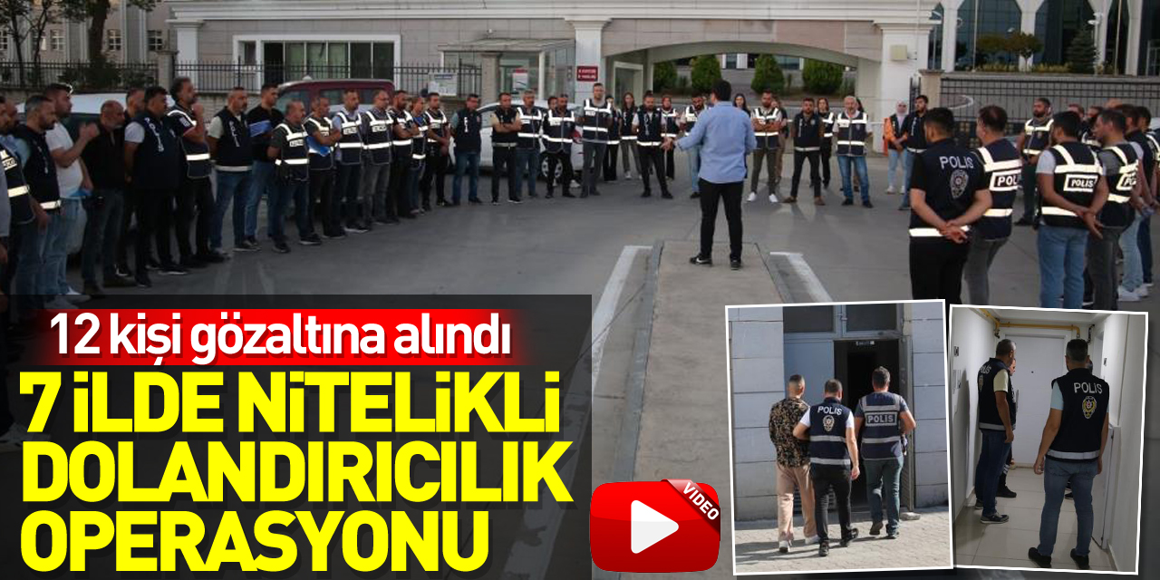 7 ilde nitelikli dolandırıcılık operasyonu: 12 gözaltı