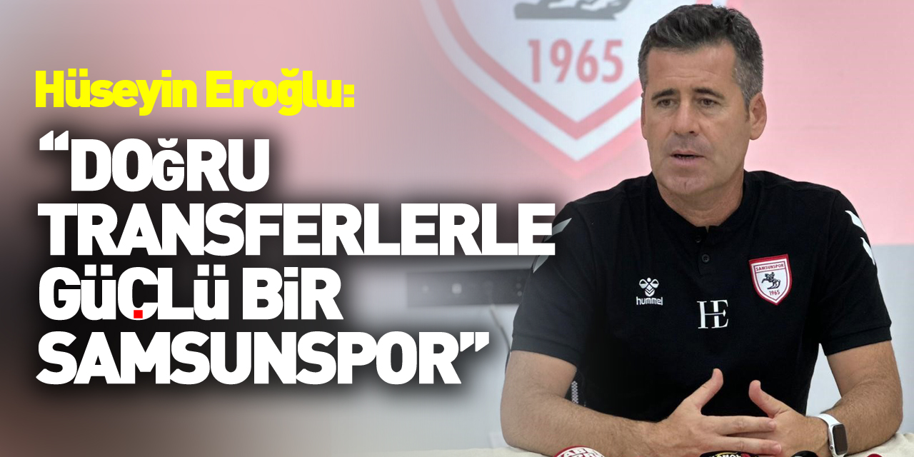 Hüseyin Eroğlu: "Doğru transferlerle güçlü bir Samsunspor ortaya çıkacak"