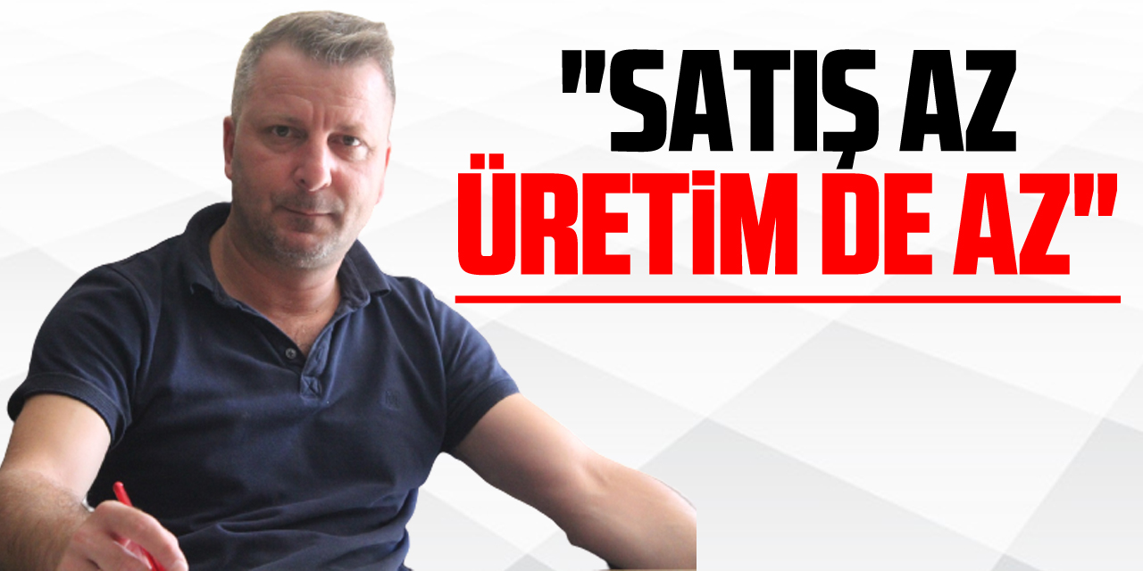 "Satış az Üretim de az"