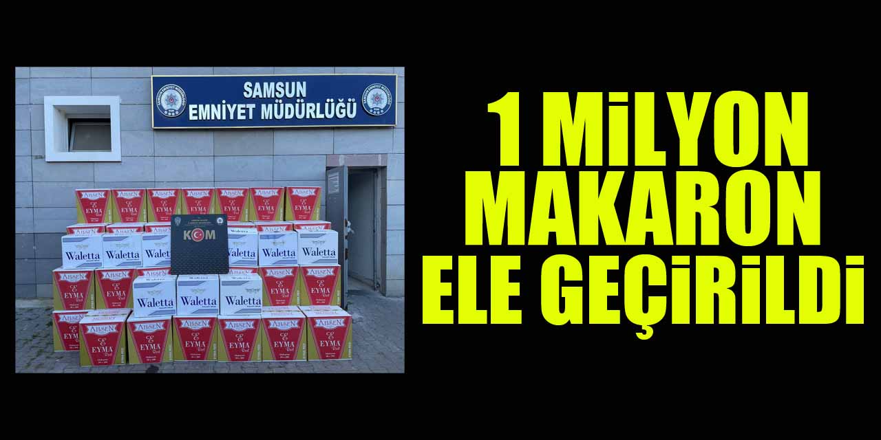 Samsun'da 1 milyon makaron ele geçirildi