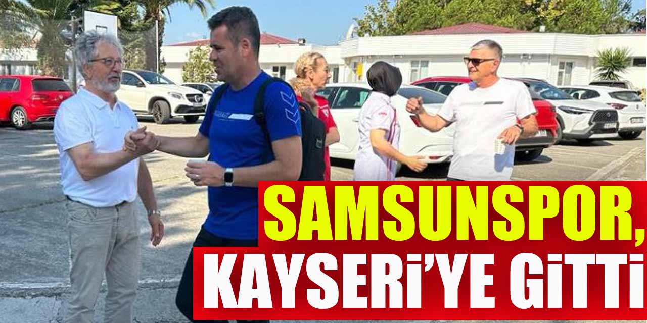 Samsunspor, Kayseri’ye gitti