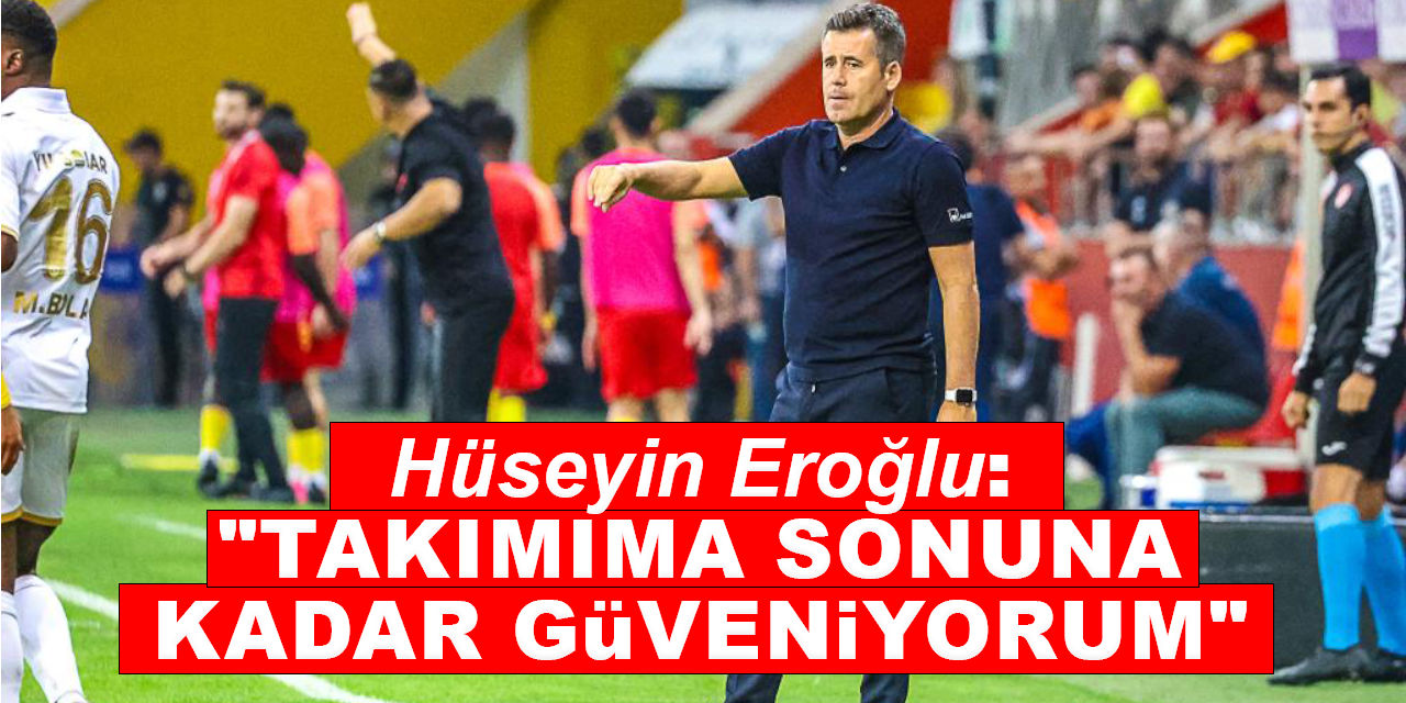 Hüseyin Eroğlu: "Takımıma sonuna kadar güveniyorum"