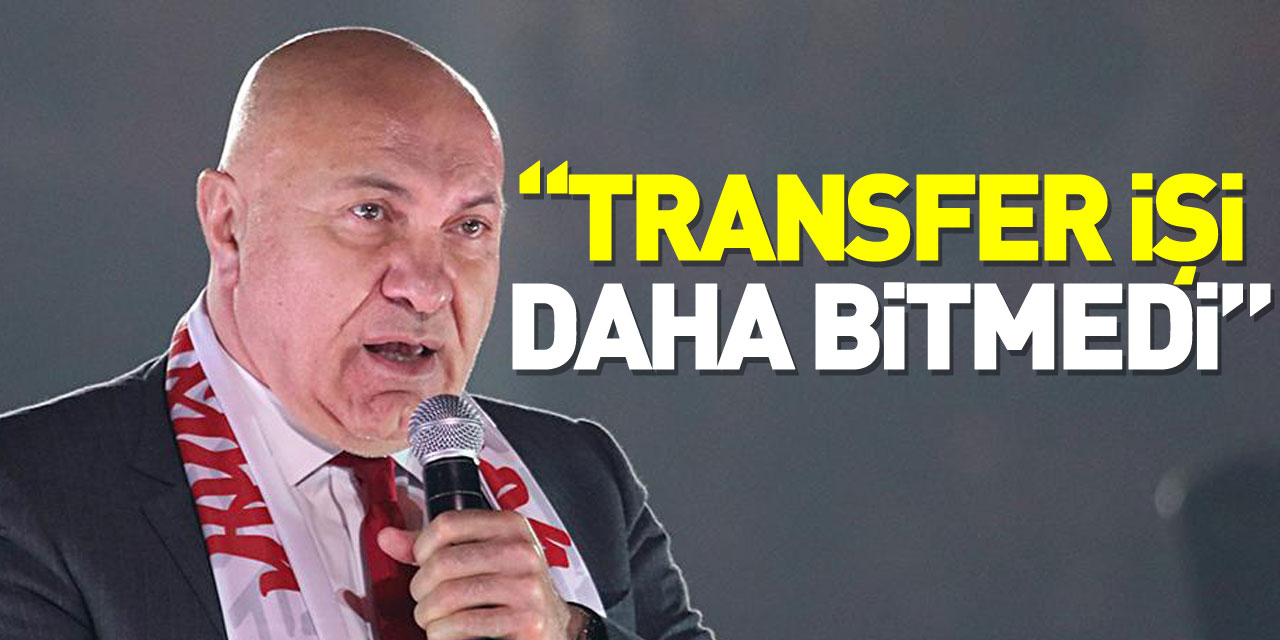 “TRANSFER İŞİ DAHA BİTMEDİ”