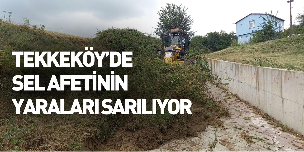 Tekkeköy’de sel afetinin yaraları sarılıyor