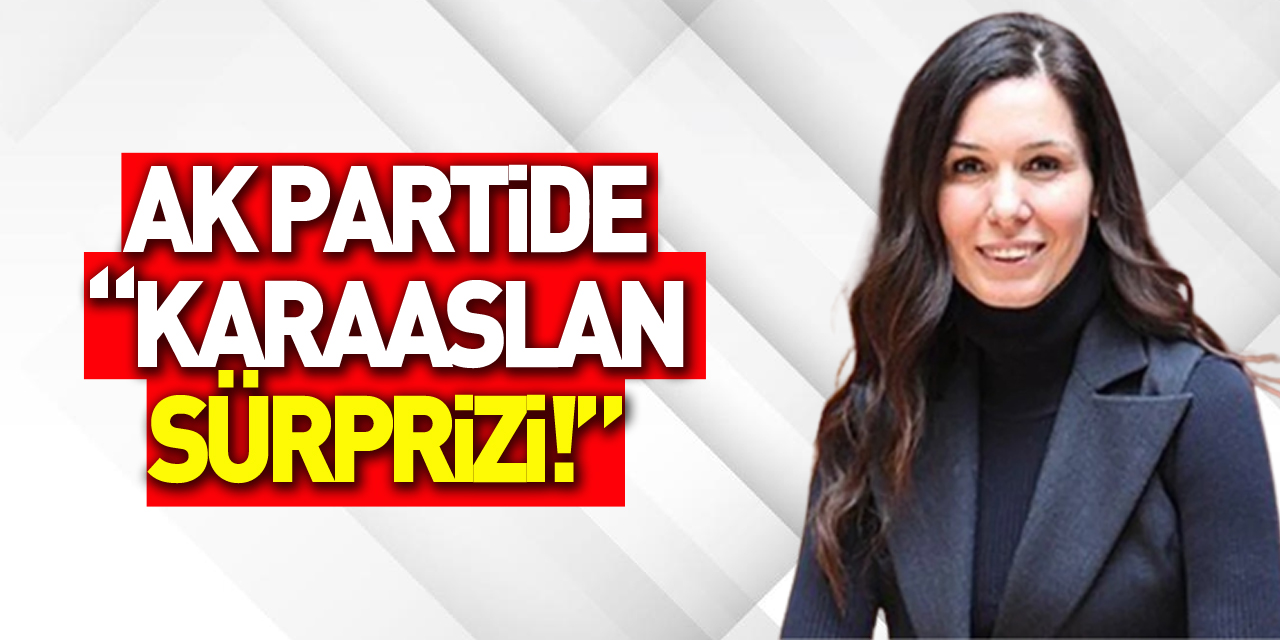 AK Partide “KARAASLAN SÜRPRİZİ!”