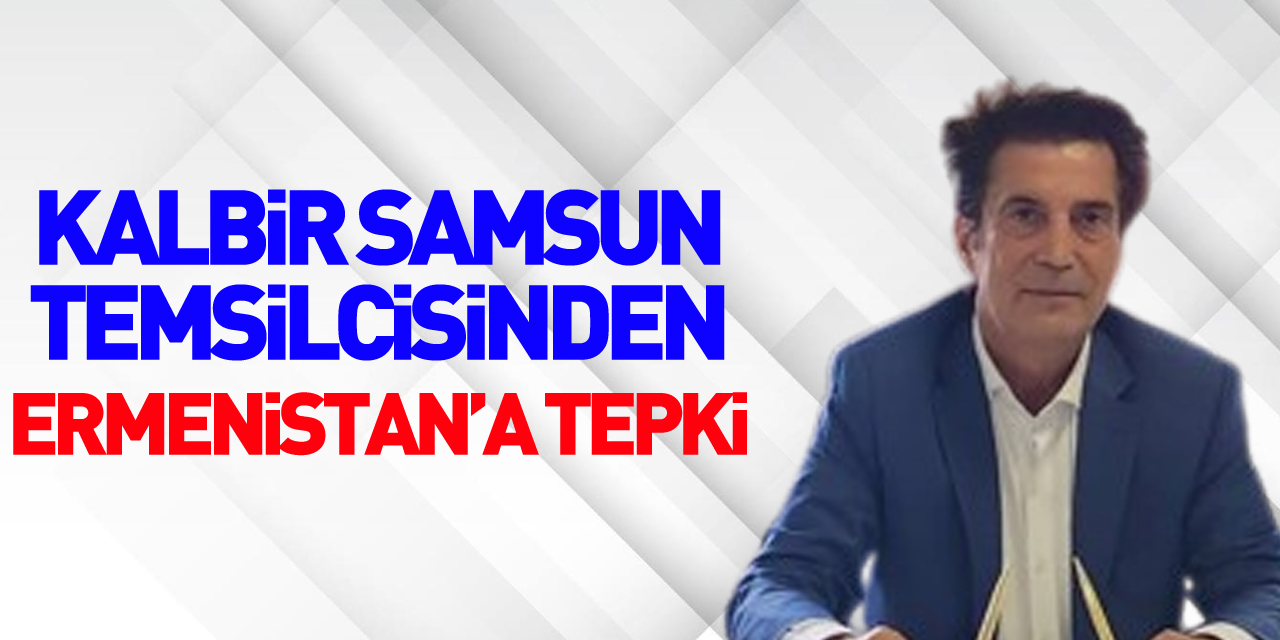 KALBİR Samsun Temsilcisinden Ermenistan’a Tepki