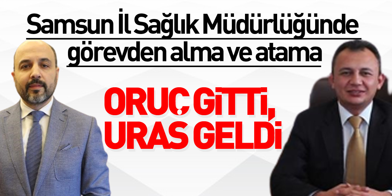 Samsun İl Sağlık Müdürlüğünde görevden alma ve atama: Oruç gitti, Uras geldi