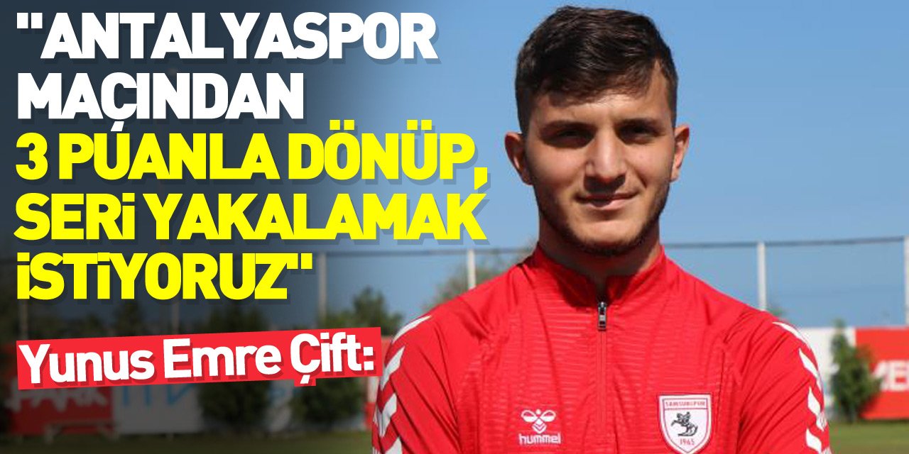 Yunus Emre Çift: "Antalyaspor maçından 3 puanla dönüp, seri yakalamak istiyoruz"