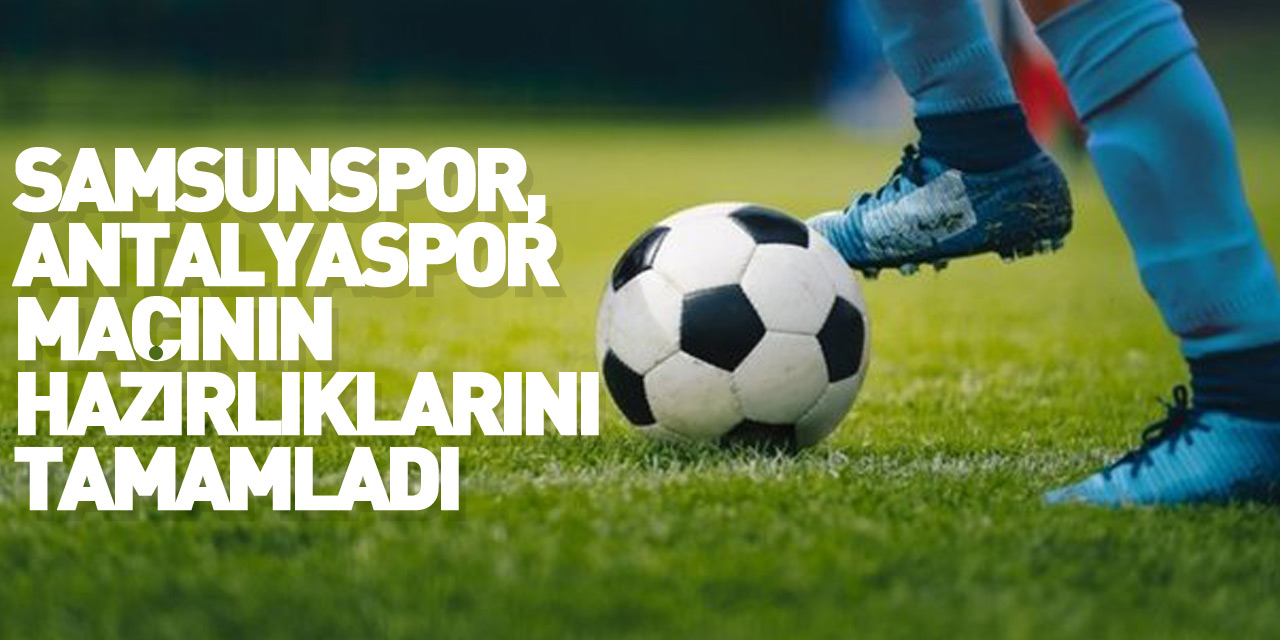 Samsunspor, Antalyaspor maçının hazırlıklarını tamamladı