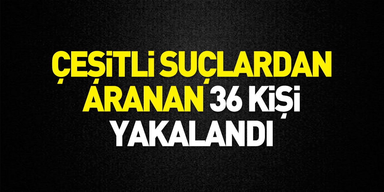 Samsun'da çeşitli suçlardan aranan 36 kişi yakalandı