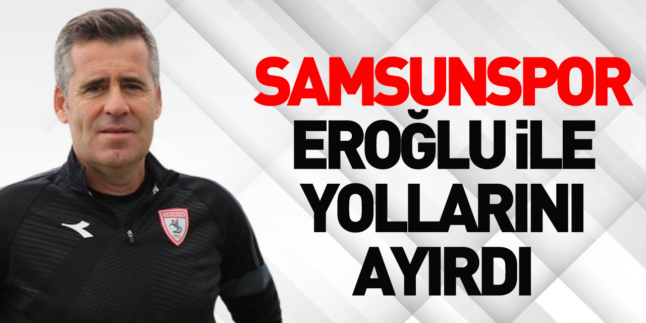 Samsunspor Eroğlu ile yollarını ayırdı