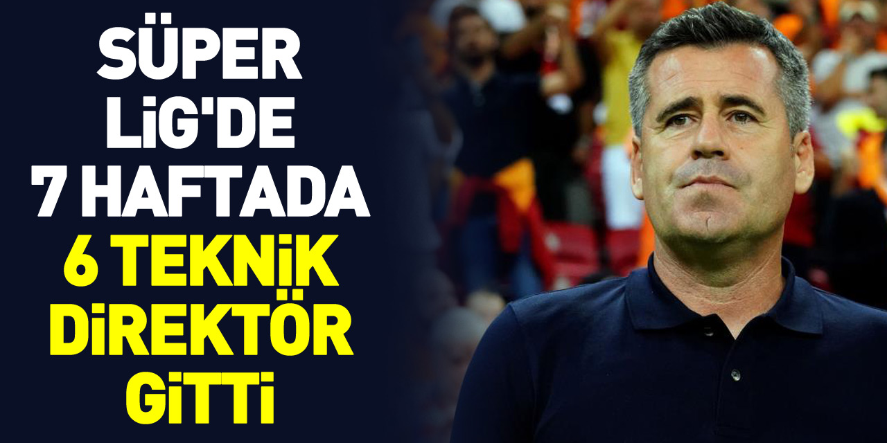 Süper Lig'de 7 haftada 6 teknik direktör gitti
