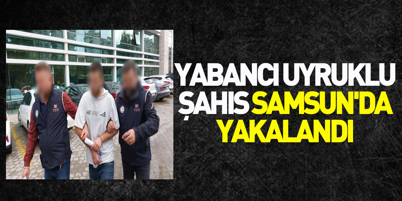 DEAŞ'da canlı bomba eğitimi alan yabancı uyruklu şahıs Samsun'da yakalandı
